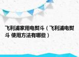 飞利浦家用电熨斗（飞利浦电熨斗 使用方法有哪些）