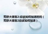 荒野大镖客2:应该如何加速时间（荒野大镖客2应该如何加速）