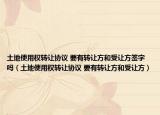 土地使用权转让协议 要有转让方和受让方签字吗（土地使用权转让协议 要有转让方和受让方）
