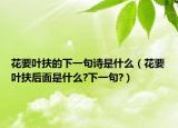 花要叶扶的下一句诗是什么（花要叶扶后面是什么?下一句?）