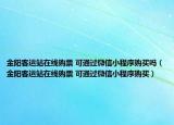 金阳客运站在线购票 可通过微信小程序购买吗（金阳客运站在线购票 可通过微信小程序购买）