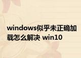 windows似乎未正确加载怎么解决 win10