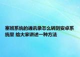 塞班系统的通讯录怎么转到安卓系统里 给大家讲述一种方法