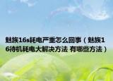 魅族16s耗电严重怎么回事（魅族16待机耗电大解决方法 有哪些方法）