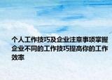 个人工作技巧及企业注意事项掌握企业不同的工作技巧提高你的工作效率