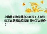 上海移动流量共享怎么弄（上海移动怎么获得免费流量 具体怎么操作）