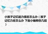 小孩子记忆能力很差怎么办（孩子记忆力差怎么办 下面小编教你几招）