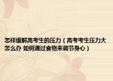 怎样缓解高考生的压力（高考考生压力大怎么办 如何通过食物来调节身心）