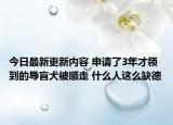 今日最新更新内容 申请了3年才领到的导盲犬被顺走 什么人这么缺德