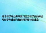 湖北哲学专业考研复习西方哲学史的体会对哲学专业感兴趣的同学要特别注意