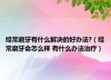 经常磨牙有什么解决的好办法?（经常磨牙会怎么样 有什么办法治疗）