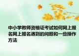 中小学教师资格证考试如何网上报名网上报名遇到的问题和一些操作方法