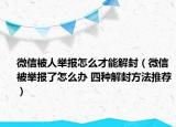 微信被人举报怎么才能解封（微信被举报了怎么办 四种解封方法推荐）