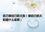 自己做自己的太阳（做自己的太阳是什么意思）