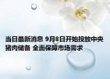 当日最新消息 9月8日开始投放中央猪肉储备 全面保障市场需求