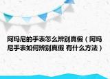 阿玛尼的手表怎么辨别真假（阿玛尼手表如何辨别真假 有什么方法）