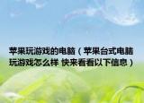 苹果玩游戏的电脑（苹果台式电脑玩游戏怎么样 快来看看以下信息）