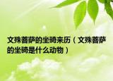 文殊菩萨的坐骑来历（文殊菩萨的坐骑是什么动物）
