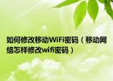 如何修改移动WiFi密码（移动网络怎样修改wifi密码）