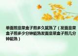 单面煎韭菜盒子煎多久就熟了（发面韭菜盒子煎多少分钟能熟发面韭菜盒子煎几分钟能熟）