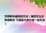 怎样解决痛经的方法（痛经怎么办快速解决 下面给大家介绍一些方法）