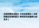 凉皮的做法及配方 正宗凉皮做法（凉皮的做法及调料配方 教给你凉皮最核心的技术）