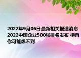2022年9月06日最新相关报道消息 2022中国企业500强排名发布 榜首你可能想不到