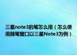 三星note3的笔怎么用（怎么使用随笔窗口以三星Note3为例）