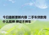 今日最新更新内容 二手车贷款用什么抵押 押证不押车