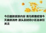 今日最新更新内容 青岛即墨疫情今天最新消息 源头及封闭小区名单引关注