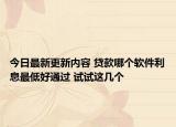 今日最新更新内容 贷款哪个软件利息最低好通过 试试这几个