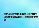 兰州工业学院网上缴费（兰州大学网络缴费流程详解 分享给有需要的你）