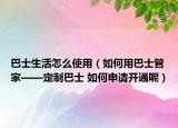 巴士生活怎么使用（如何用巴士管家——定制巴士 如何申请开通呢）