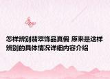 怎样辨别翡翠饰品真假 原来是这样辨别的具体情况详细内容介绍