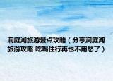 洞庭湖旅游景点攻略（分享洞庭湖旅游攻略 吃喝住行再也不用愁了）