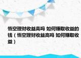 悟空理财收益高吗 如何赚取收益的钱（悟空理财收益高吗 如何赚取收益）