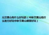 元旦黄山有什么好玩的（中秋节黄山有什么地方好玩中秋节黄山哪里好玩）