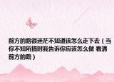 前方的路很迷茫不知道该怎么走下去（当你不知所措时我告诉你应该怎么做 看清前方的路）