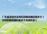 广东省深圳市龙岗区的邮政编码是多少（深圳的邮政编码是多少龙岗区的）