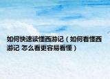 如何快速读懂西游记（如何看懂西游记 怎么看更容易看懂）