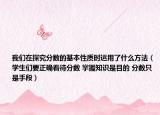 我们在探究分数的基本性质时运用了什么方法（学生们要正确看待分数 掌握知识是目的 分数只是手段）