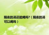 隔夜的汤还能喝吗?（隔夜的汤可以喝吗）