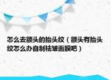 怎么去额头的抬头纹（额头有抬头纹怎么办自制祛皱面膜吧）