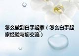 怎么做到白手起家（怎么白手起家经验与您交流）