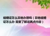 结婚证怎么异地办理吗（异地结婚证怎么办 需要了解这两点内容）