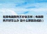 如果电脑散热不好会怎样（电脑散热不好怎么办 是什么原因造成的）