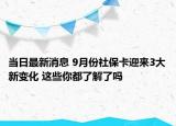 当日最新消息 9月份社保卡迎来3大新变化 这些你都了解了吗