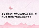 早安正能量句子早安心语励志正能量（早安心语 有哪些早安的正能量句子）