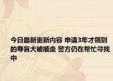 今日最新更新内容 申请3年才领到的导盲犬被顺走 警方仍在帮忙寻找中