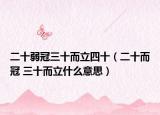 二十弱冠三十而立四十（二十而冠 三十而立什么意思）